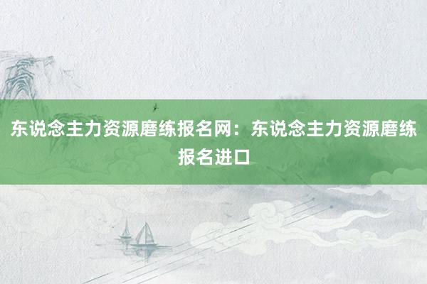 东说念主力资源磨练报名网：东说念主力资源磨练报名进口