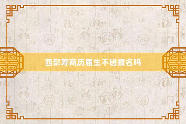 西部筹商历届生不错报名吗