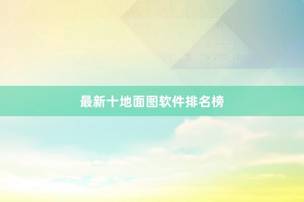 最新十地面图软件排名榜