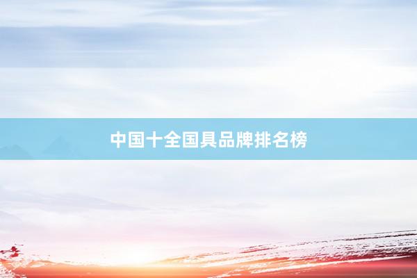 中国十全国具品牌排名榜