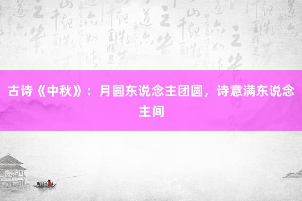古诗《中秋》：月圆东说念主团圆，诗意满东说念主间