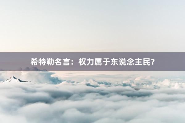 希特勒名言：权力属于东说念主民？