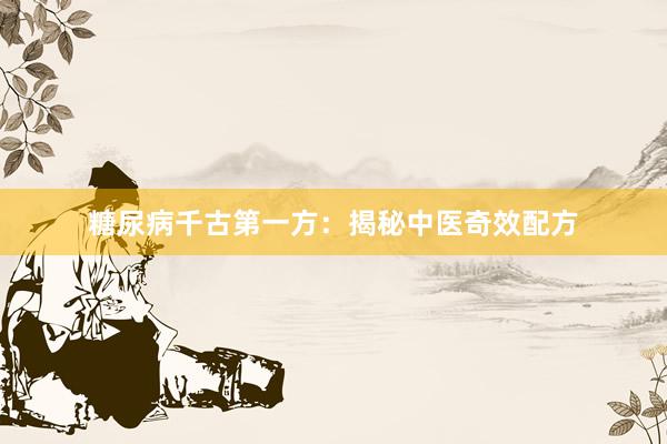 糖尿病千古第一方：揭秘中医奇效配方
