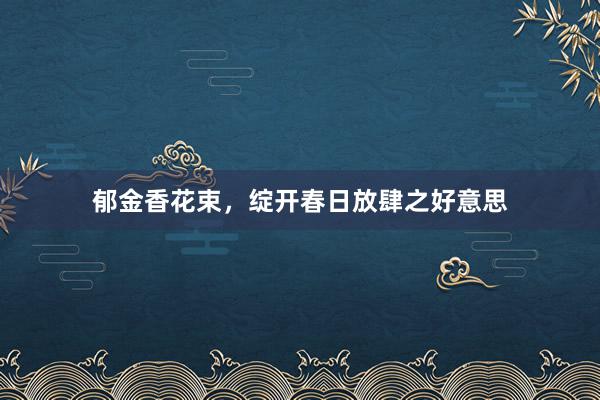 郁金香花束，绽开春日放肆之好意思