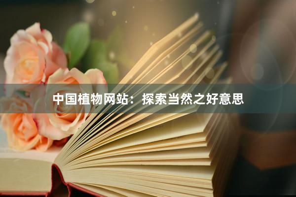 中国植物网站：探索当然之好意思