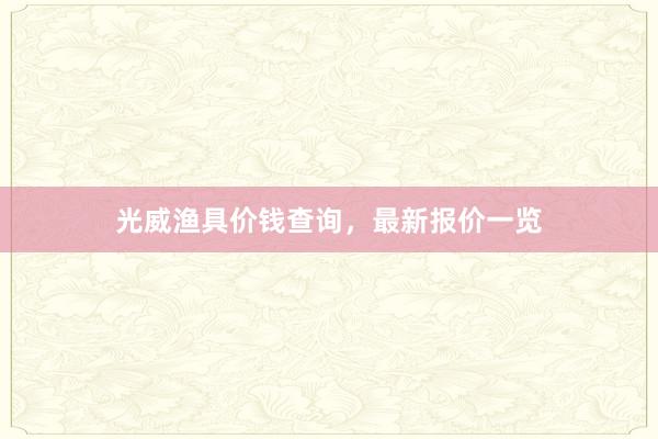 光威渔具价钱查询，最新报价一览