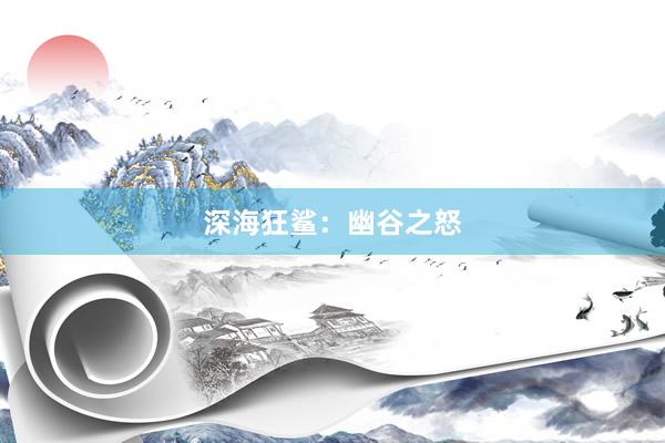 深海狂鲨：幽谷之怒