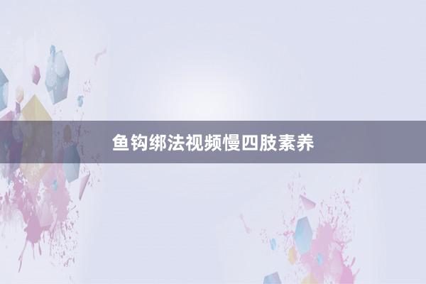 鱼钩绑法视频慢四肢素养