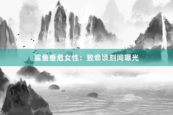 鲨鱼垂危女性：致命顷刻间曝光